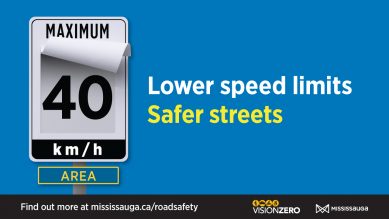 Lower speed limits; safer streets. Image of 40 km/h AREA speed limit sign. Find out more at mississauga.ca/roadsafety